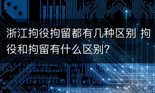 浙江拘役拘留都有几种区别 拘役和拘留有什么区别?