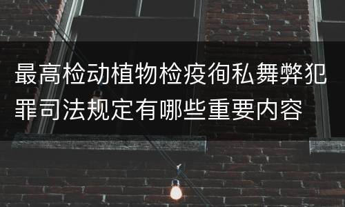 最高检动植物检疫徇私舞弊犯罪司法规定有哪些重要内容