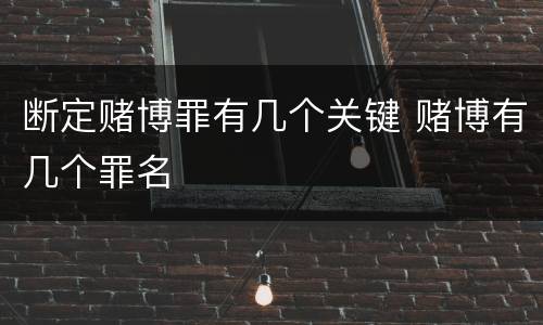 断定赌博罪有几个关键 赌博有几个罪名