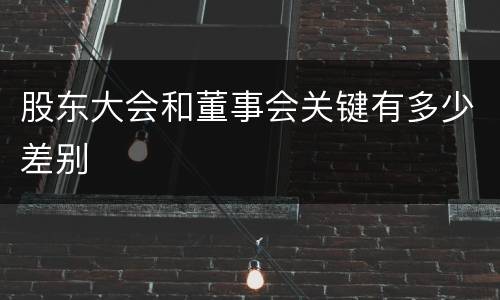 股东大会和董事会关键有多少差别