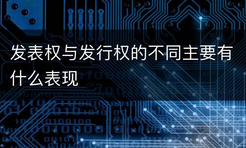 发表权与发行权的不同主要有什么表现