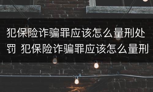 犯保险诈骗罪应该怎么量刑处罚 犯保险诈骗罪应该怎么量刑处罚呢