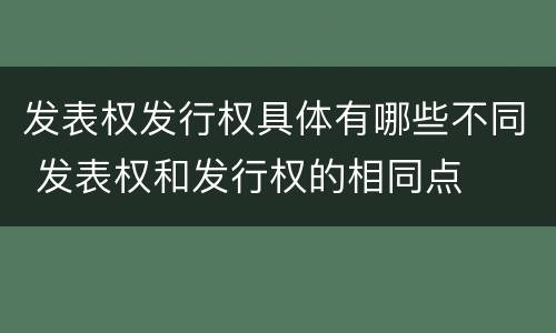 发表权发行权具体有哪些不同 发表权和发行权的相同点
