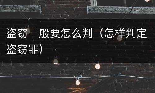 盗窃一般要怎么判（怎样判定盗窃罪）