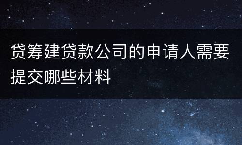 贷筹建贷款公司的申请人需要提交哪些材料