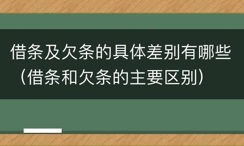 借条及欠条的具体差别有哪些（借条和欠条的主要区别）