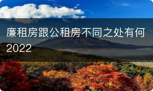 廉租房跟公租房不同之处有何2022