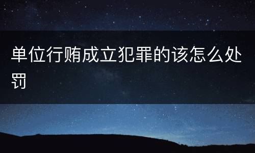 单位行贿成立犯罪的该怎么处罚