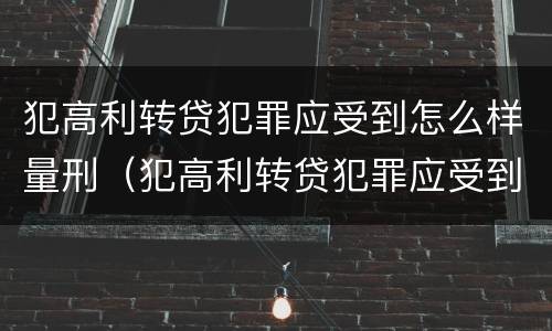 犯高利转贷犯罪应受到怎么样量刑（犯高利转贷犯罪应受到怎么样量刑的）