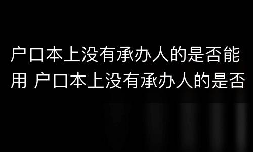 户口本上没有承办人的是否能用 户口本上没有承办人的是否能用公积金