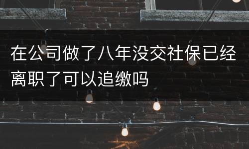 在公司做了八年没交社保已经离职了可以追缴吗
