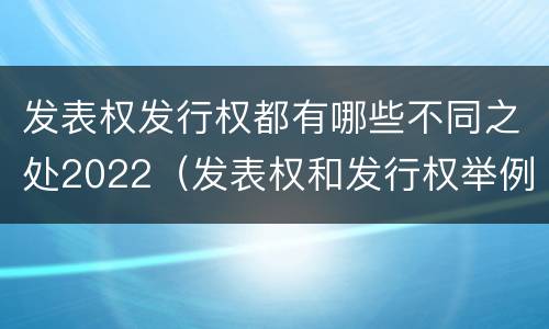 发表权发行权都有哪些不同之处2022（发表权和发行权举例）