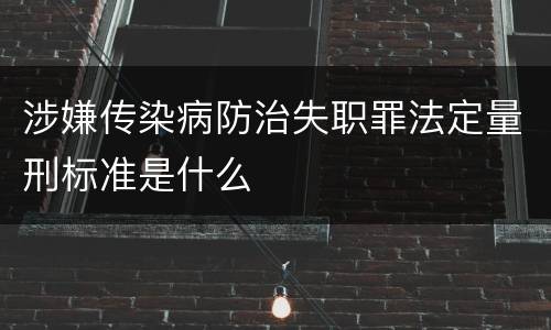 涉嫌传染病防治失职罪法定量刑标准是什么