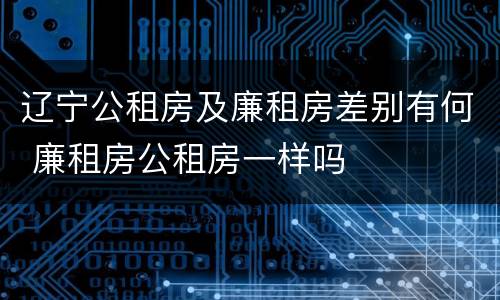 辽宁公租房及廉租房差别有何 廉租房公租房一样吗