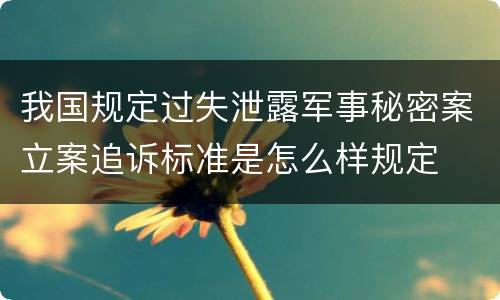 我国规定过失泄露军事秘密案立案追诉标准是怎么样规定