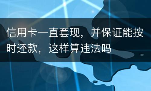 信用卡一直套现，并保证能按时还款，这样算违法吗