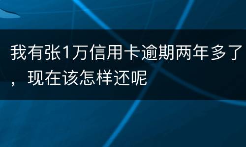 我有张1万信用卡逾期两年多了，现在该怎样还呢