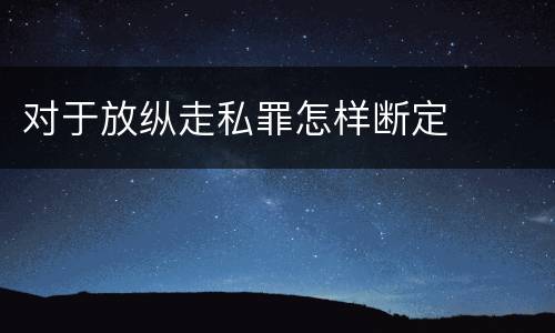 对于放纵走私罪怎样断定