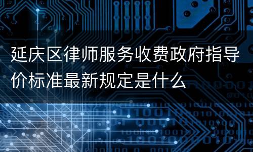 延庆区律师服务收费政府指导价标准最新规定是什么