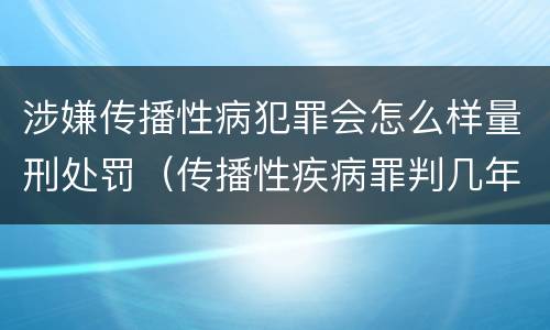 涉嫌传播性病犯罪会怎么样量刑处罚（传播性疾病罪判几年）