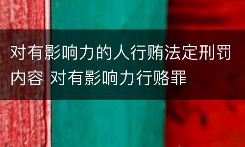 对有影响力的人行贿法定刑罚内容 对有影响力行赂罪