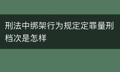 刑法中绑架行为规定定罪量刑档次是怎样