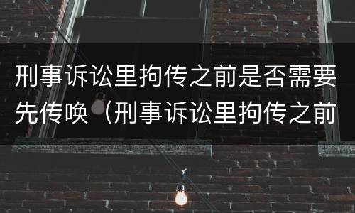 刑事诉讼里拘传之前是否需要先传唤（刑事诉讼里拘传之前是否需要先传唤对方）