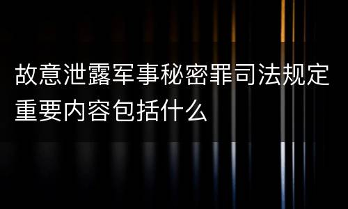 故意泄露军事秘密罪司法规定重要内容包括什么