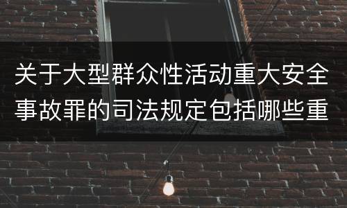 关于大型群众性活动重大安全事故罪的司法规定包括哪些重要内容
