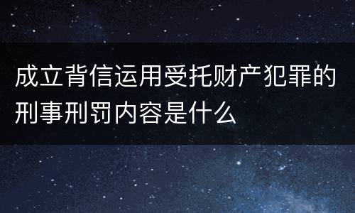 成立背信运用受托财产犯罪的刑事刑罚内容是什么