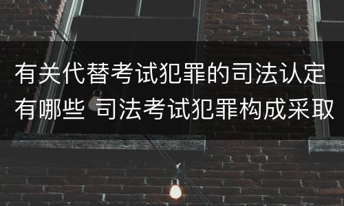 有关代替考试犯罪的司法认定有哪些 司法考试犯罪构成采取什么学说