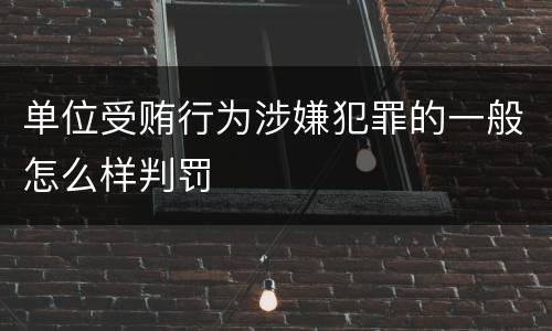 单位受贿行为涉嫌犯罪的一般怎么样判罚