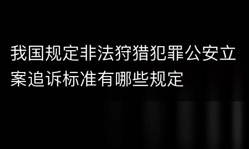 我国规定非法狩猎犯罪公安立案追诉标准有哪些规定 我国规定非法狩猎犯罪公安立案追诉标准有哪些规定