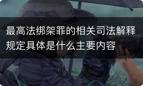 最高法绑架罪的相关司法解释规定具体是什么主要内容