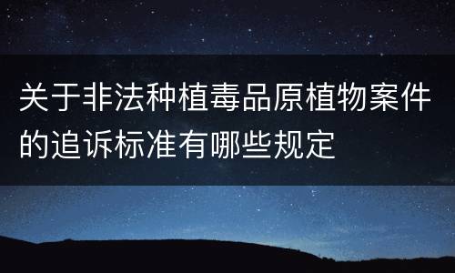 关于非法种植毒品原植物案件的追诉标准有哪些规定