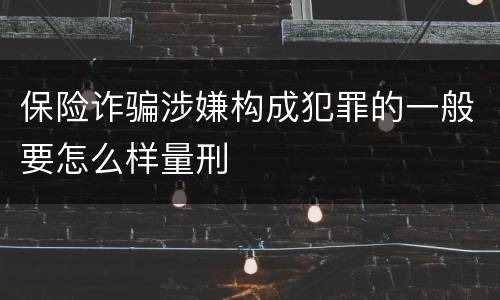 保险诈骗涉嫌构成犯罪的一般要怎么样量刑