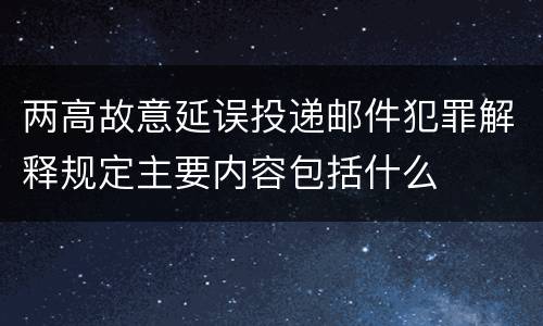 两高故意延误投递邮件犯罪解释规定主要内容包括什么