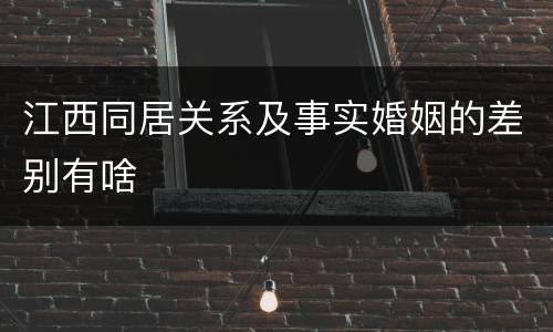 江西同居关系及事实婚姻的差别有啥
