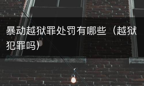 暴动越狱罪处罚有哪些（越狱犯罪吗）