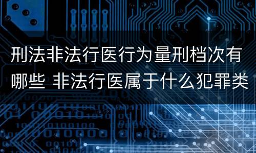 刑法非法行医行为量刑档次有哪些 非法行医属于什么犯罪类型