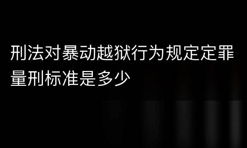 刑法对暴动越狱行为规定定罪量刑标准是多少