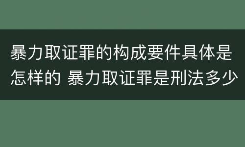 暴力取证罪的构成要件具体是怎样的 暴力取证罪是刑法多少条