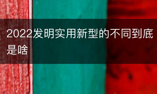 2022发明实用新型的不同到底是啥
