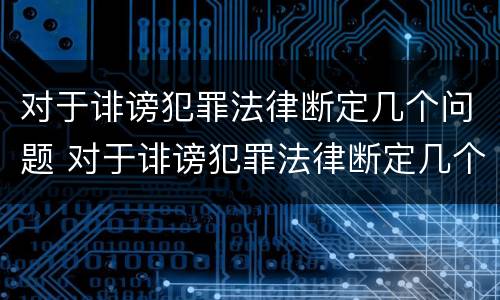 对于诽谤犯罪法律断定几个问题 对于诽谤犯罪法律断定几个问题怎么处理
