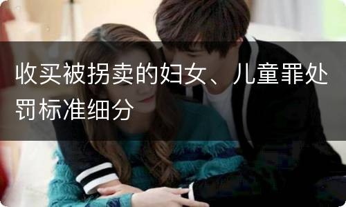 收买被拐卖的妇女、儿童罪处罚标准细分