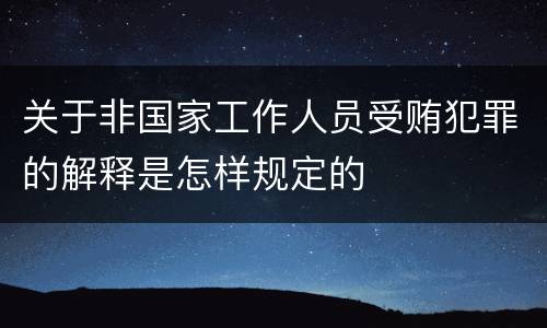 关于非国家工作人员受贿犯罪的解释是怎样规定的
