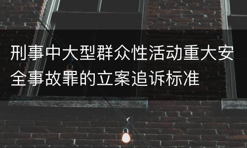 刑事中大型群众性活动重大安全事故罪的立案追诉标准