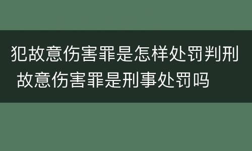犯故意伤害罪是怎样处罚判刑 故意伤害罪是刑事处罚吗
