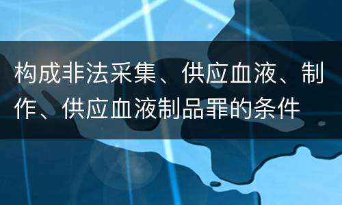 构成非法采集、供应血液、制作、供应血液制品罪的条件