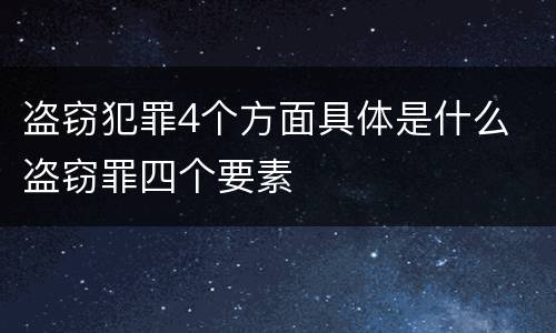 盗窃犯罪4个方面具体是什么 盗窃罪四个要素